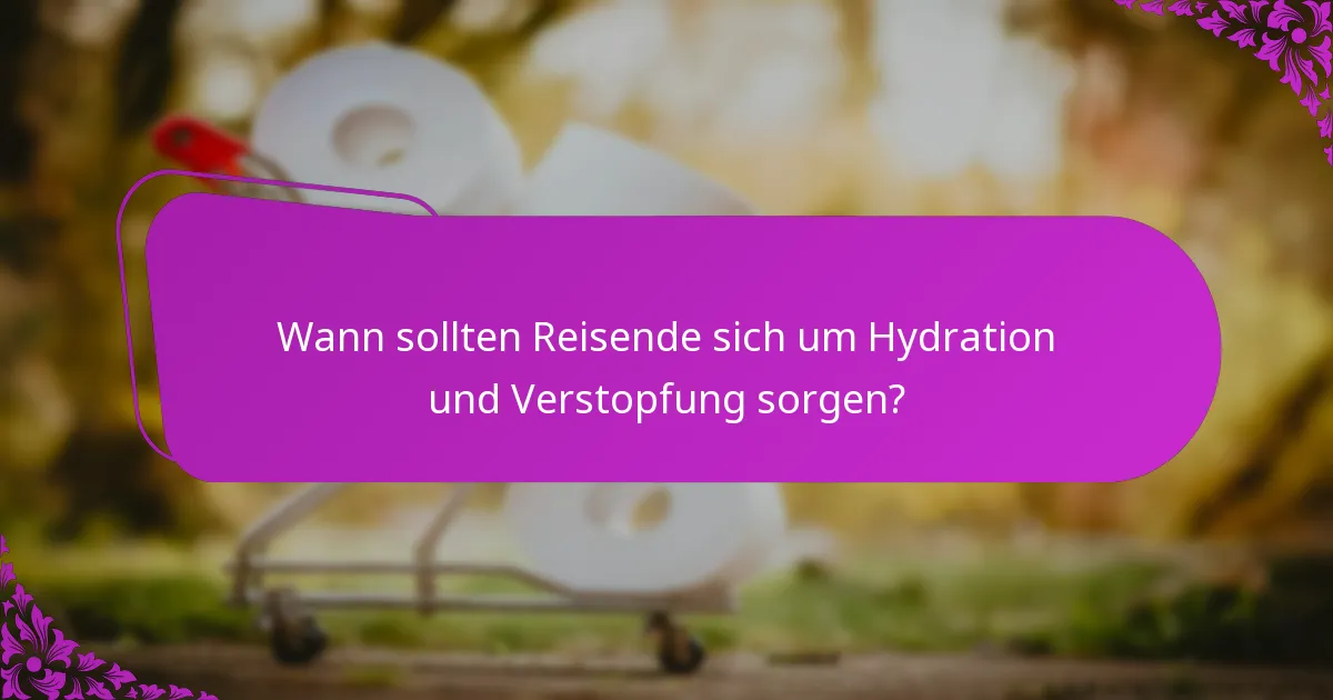 Wann sollten Reisende sich um Hydration und Verstopfung sorgen?