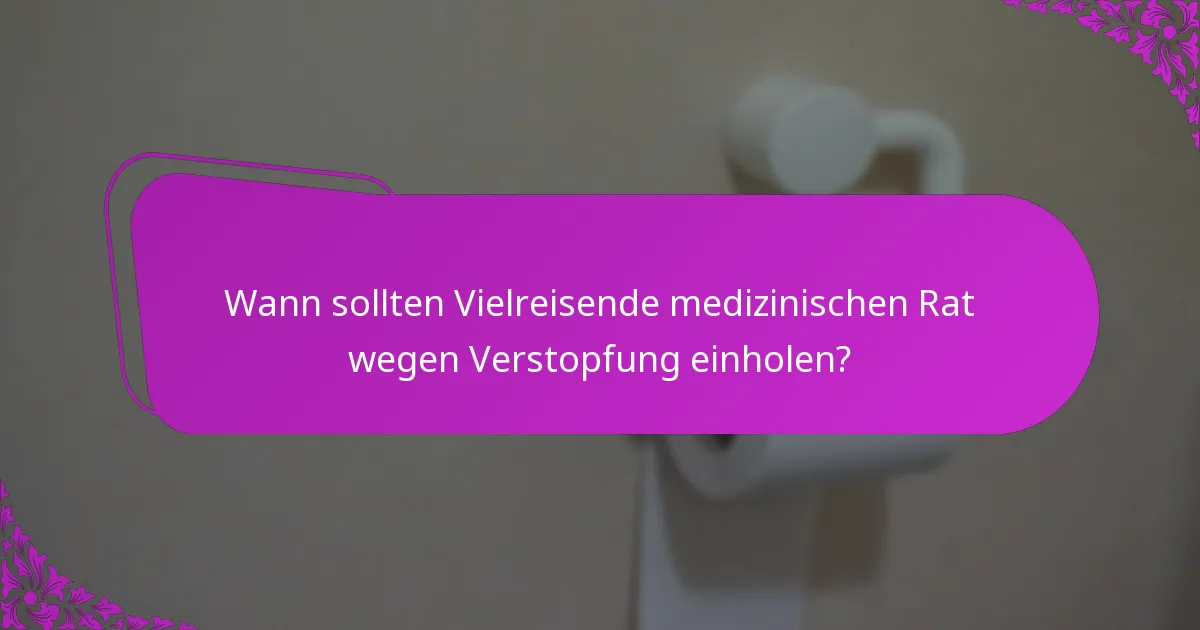 Wann sollten Vielreisende medizinischen Rat wegen Verstopfung einholen?