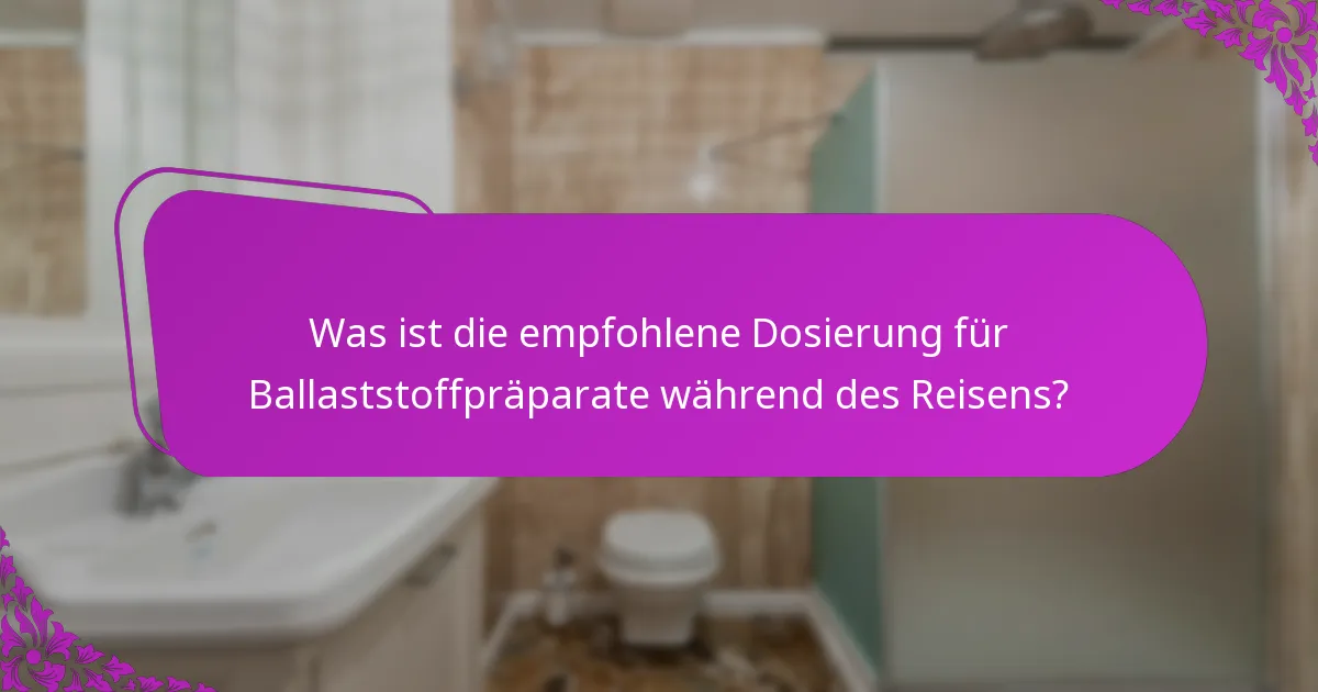 Was ist die empfohlene Dosierung für Ballaststoffpräparate während des Reisens?