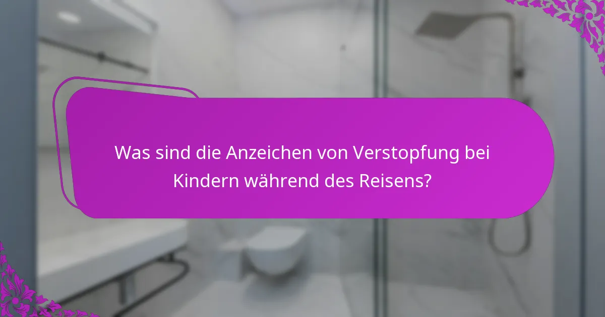 Was sind die Anzeichen von Verstopfung bei Kindern während des Reisens?