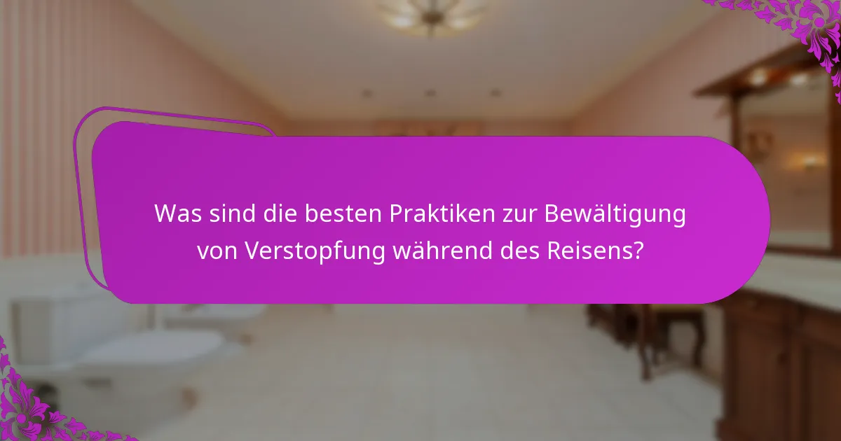 Was sind die besten Praktiken zur Bewältigung von Verstopfung während des Reisens?