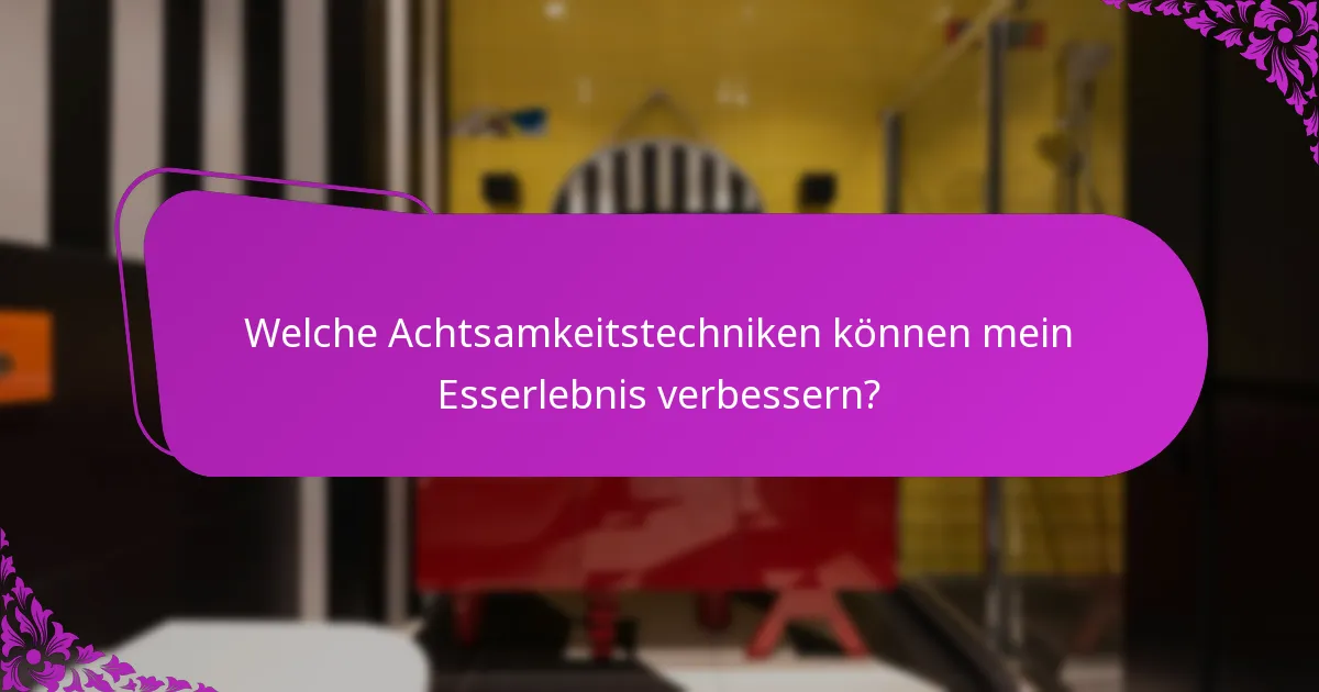 Welche Achtsamkeitstechniken können mein Esserlebnis verbessern?
