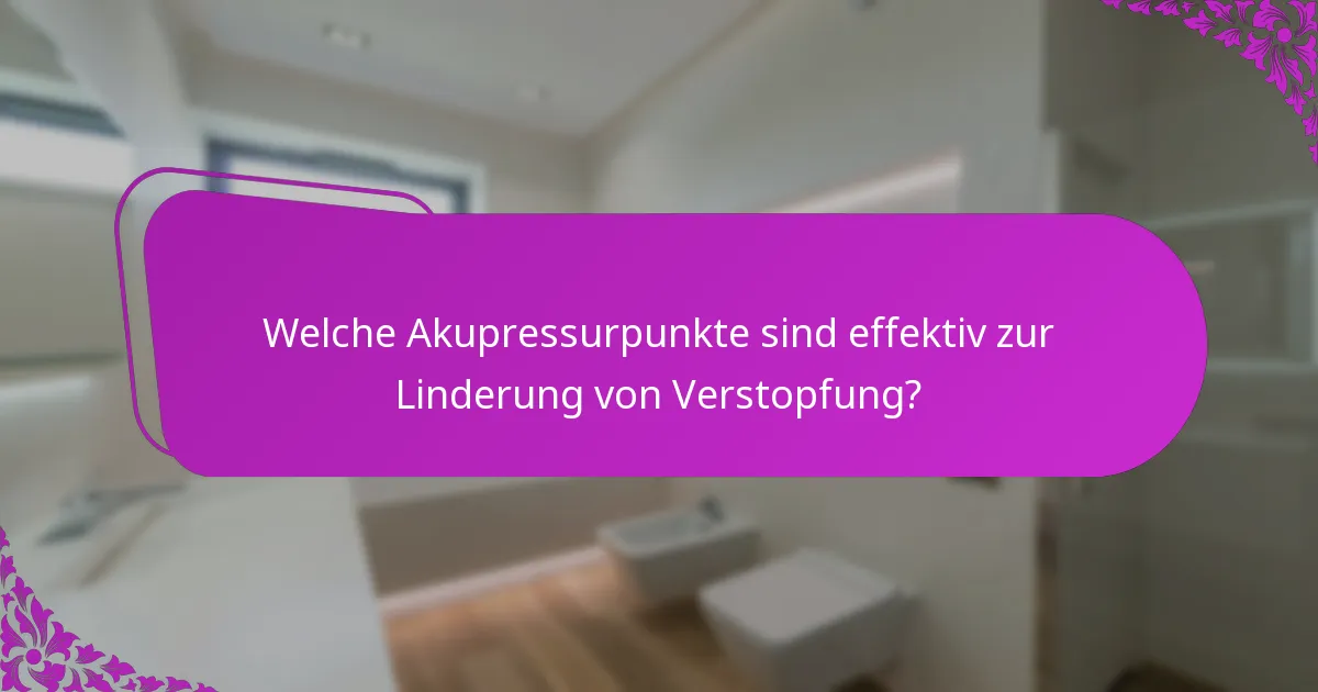 Welche Akupressurpunkte sind effektiv zur Linderung von Verstopfung?