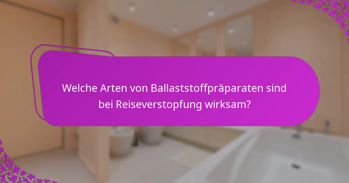 Welche Arten von Ballaststoffpräparaten sind bei Reiseverstopfung wirksam?