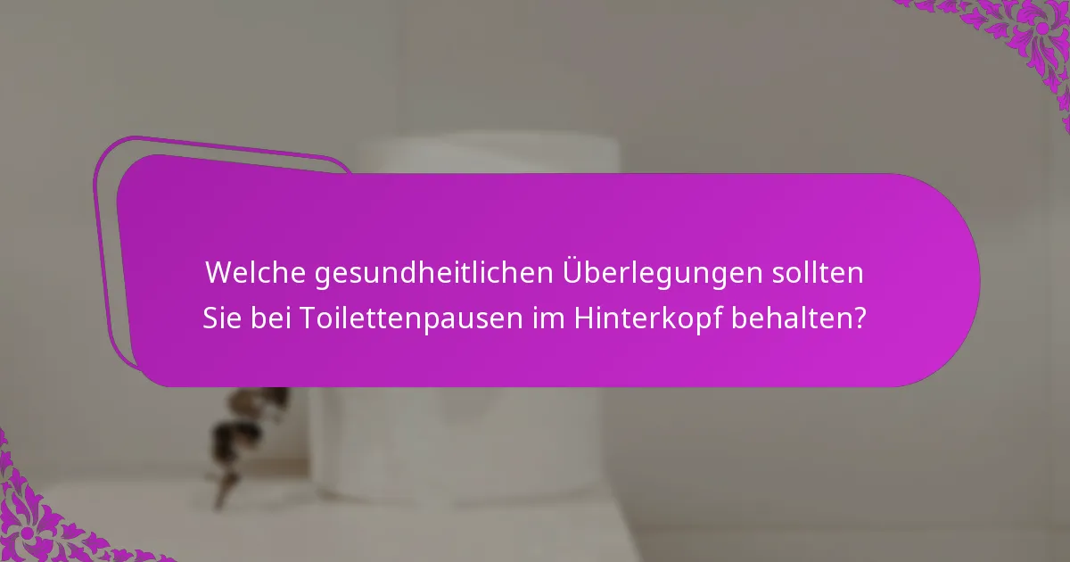 Welche gesundheitlichen Überlegungen sollten Sie bei Toilettenpausen im Hinterkopf behalten?