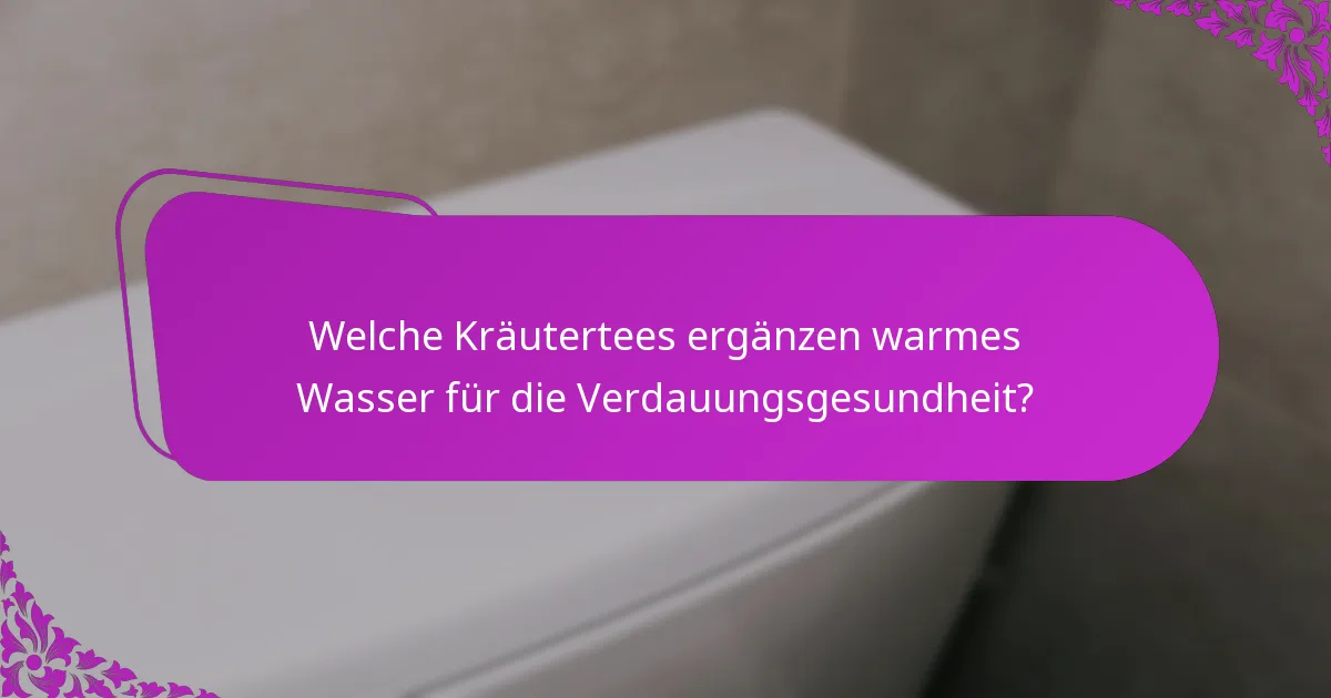 Welche Kräutertees ergänzen warmes Wasser für die Verdauungsgesundheit?