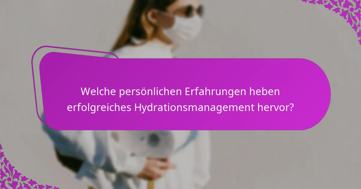 Welche persönlichen Erfahrungen heben erfolgreiches Hydrationsmanagement hervor?