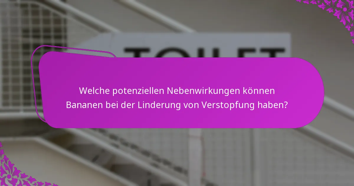Welche potenziellen Nebenwirkungen können Bananen bei der Linderung von Verstopfung haben?