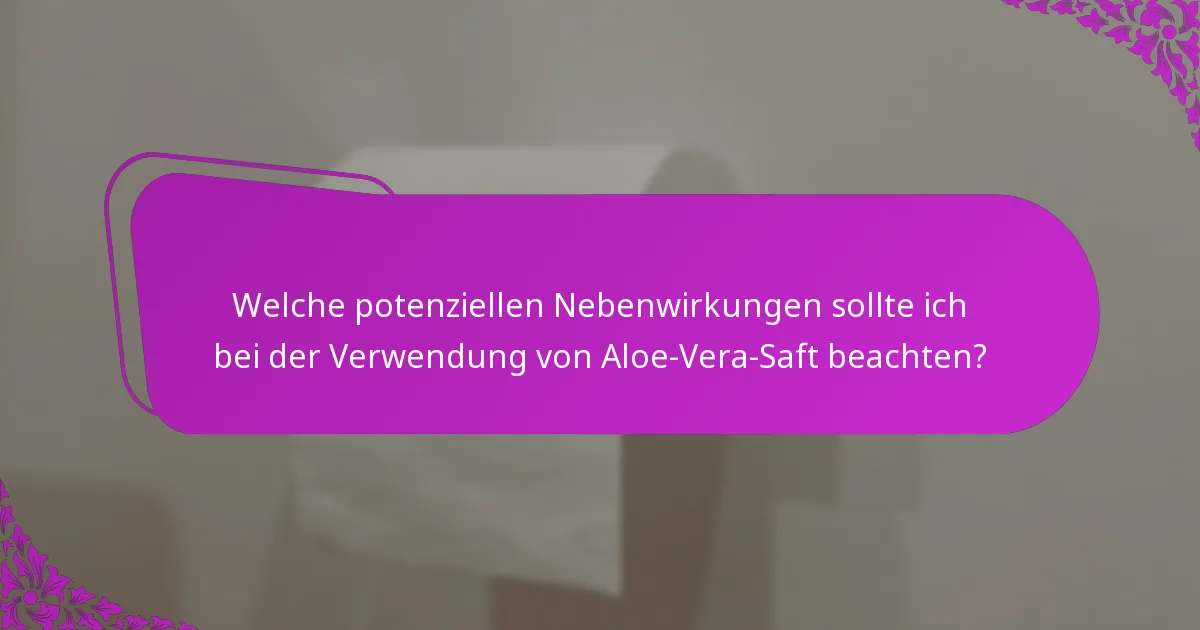 Welche potenziellen Nebenwirkungen sollte ich bei der Verwendung von Aloe-Vera-Saft beachten?