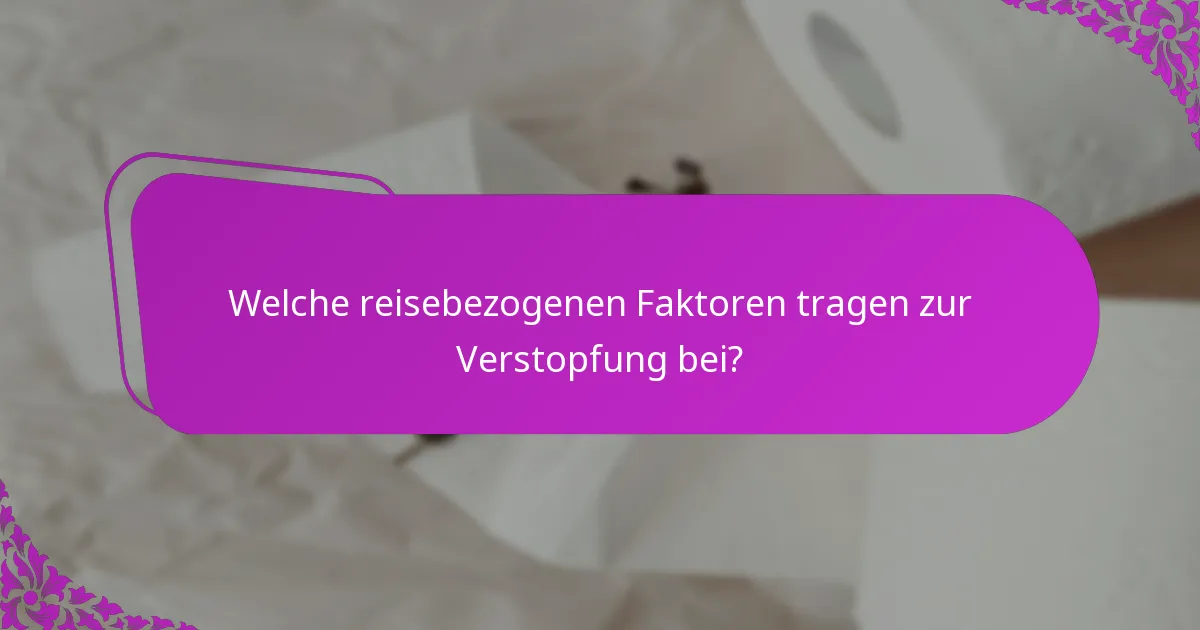 Welche reisebezogenen Faktoren tragen zur Verstopfung bei?