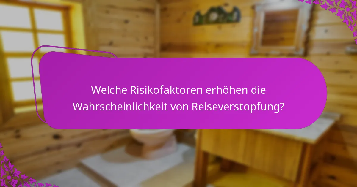 Welche Risikofaktoren erhöhen die Wahrscheinlichkeit von Reiseverstopfung?