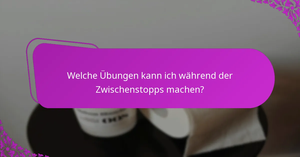 Welche Übungen kann ich während der Zwischenstopps machen?