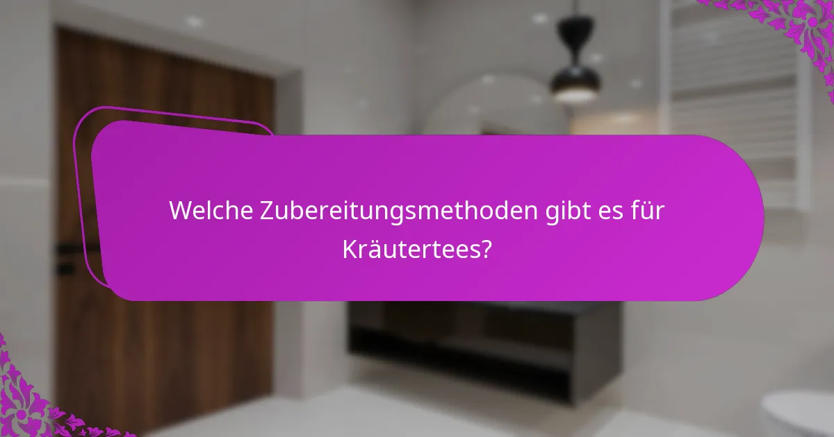 Welche Zubereitungsmethoden gibt es für Kräutertees?
