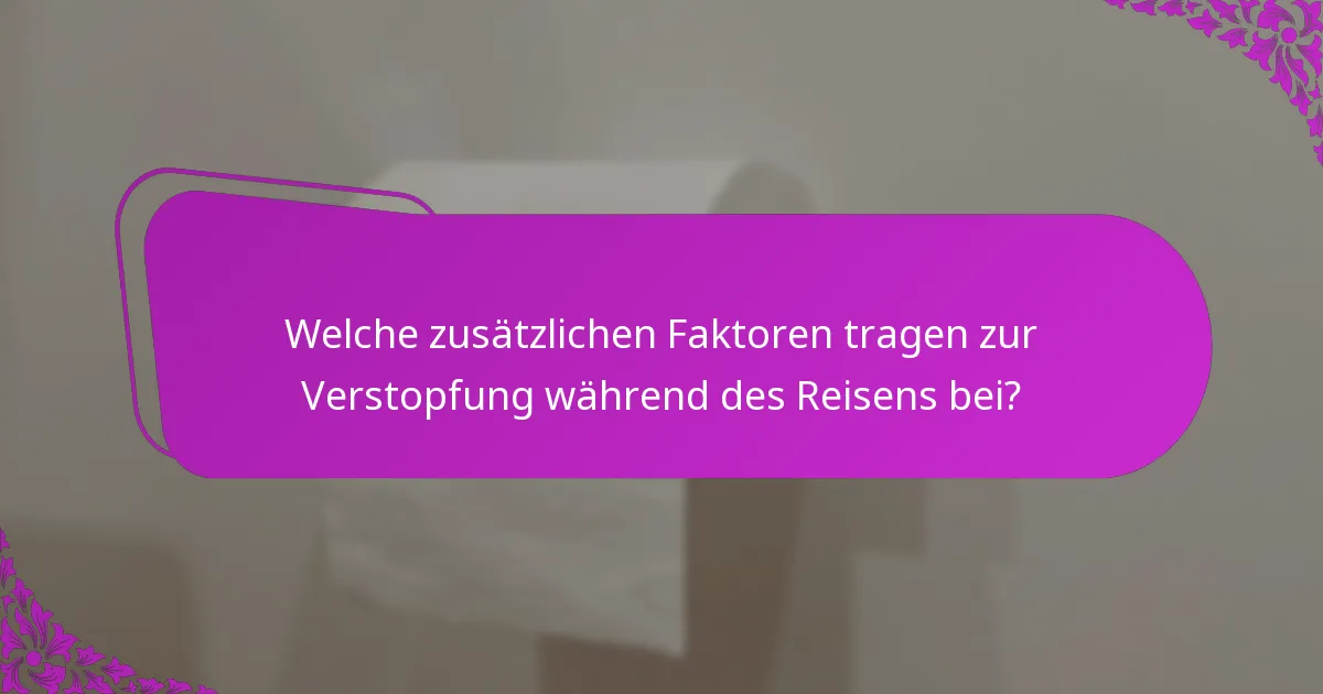 Welche zusätzlichen Faktoren tragen zur Verstopfung während des Reisens bei?