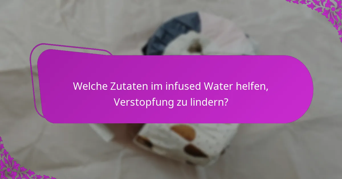 Welche Zutaten im infused Water helfen, Verstopfung zu lindern?