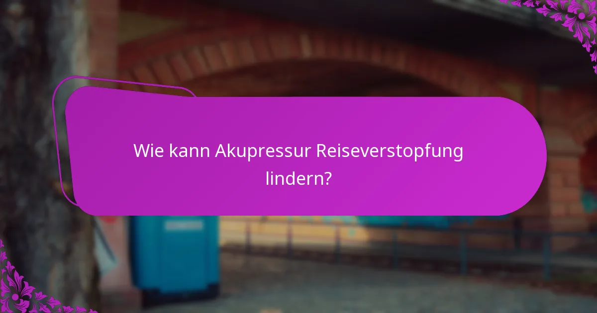 Wie kann Akupressur Reiseverstopfung lindern?