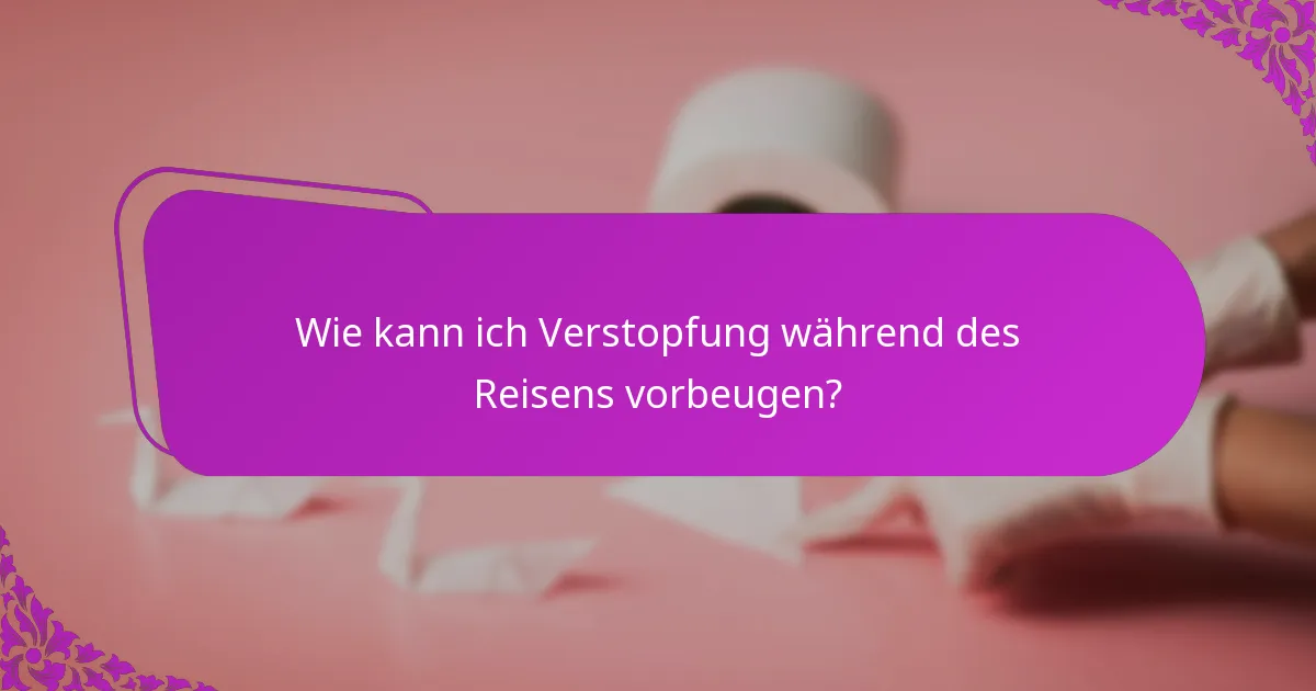 Wie kann ich Verstopfung während des Reisens vorbeugen?