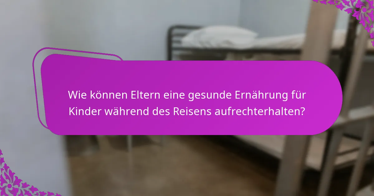 Wie können Eltern eine gesunde Ernährung für Kinder während des Reisens aufrechterhalten?