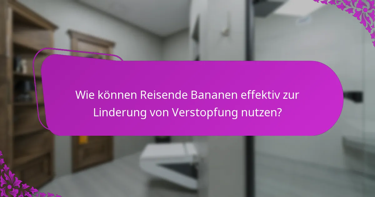 Wie können Reisende Bananen effektiv zur Linderung von Verstopfung nutzen?