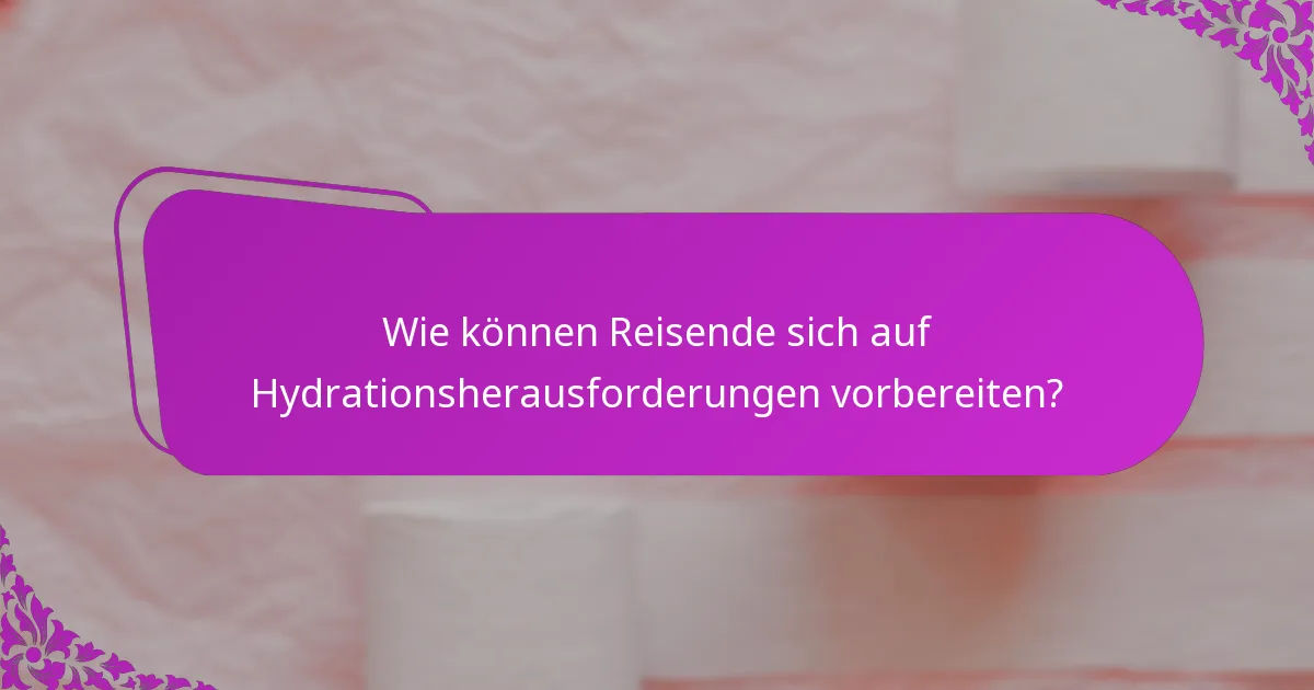 Wie können Reisende sich auf Hydrationsherausforderungen vorbereiten?