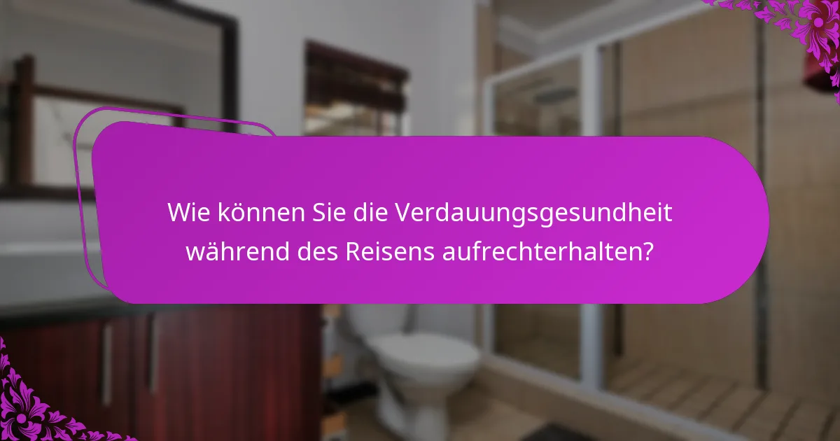 Wie können Sie die Verdauungsgesundheit während des Reisens aufrechterhalten?