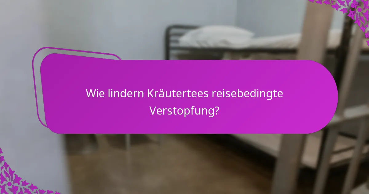 Wie lindern Kräutertees reisebedingte Verstopfung?