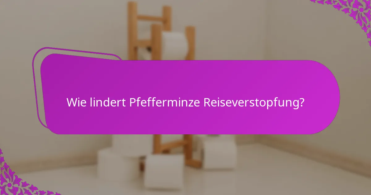 Wie lindert Pfefferminze Reiseverstopfung?