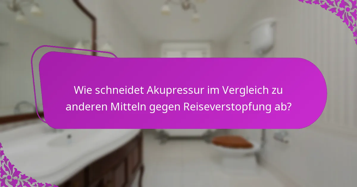 Wie schneidet Akupressur im Vergleich zu anderen Mitteln gegen Reiseverstopfung ab?